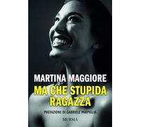 MA CHE STUPIDA RAGAZZA - MAGGIORE MARTINA - Ugo Mursia Editore
