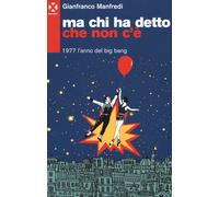 Ma chi ha detto che non c'è. 1977 l'anno del big bang - Manfredi Gianfranco