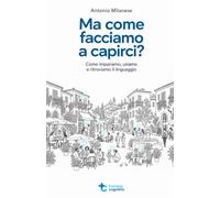 Ma come facciamo a capirci?: Come impariamo, usiamo e ritroviamo il linguaggio
