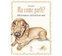 Ma come parli? Modi di comunicare e stili di vita dei non-umani. Ediz. a colori