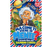 MA COME TI VIENE IN MENTE? Il Grande Libro dei Bambini Curiosi: Enciclopedia Illustrata a Colori da 8 a 12 Anni. Idea Regalo per Natale e Compleanno con +700 Fatti Incredibili, Curiosità ed Enigmi