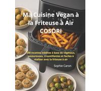 Ma Cuisine Vegan à la Friteuse à Air COSORI: 200 recettes inédites à base de végétaux, savoureuses, croustillantes et faciles à réaliser avec la friteuse à air