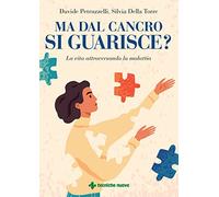 Ma dal cancro si guarisce? – La vita attraversando la malattia – Tecniche Nuove