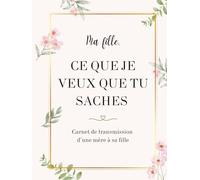 Ma fille, ce que je veux que tu saches: Carnet de transmission d'une mère à sa fille