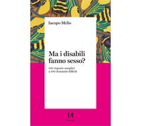 Ma i disabili fanno sesso? 100 risposte semplici a 100 domande difficili -...