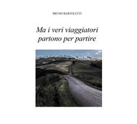 Ma i veri viaggiatori partono per partire - di Bruno Bartoletti, 2018
