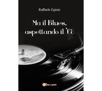 Ma il Blues, aspettando il ’68 di Raffaele Egizio, 2016, Youcanprint
