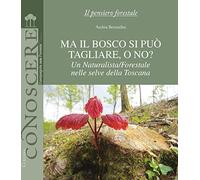Ma il bosco si può tagliare, o no? Un naturalista/forestale nelle selve della Toscana