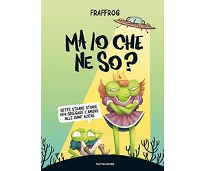 Ma io che ne so? Sette strane storie per spiegare l'amore alle rane aliene