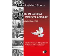 Ma io in guerra non ci volevo andare (diario 1944-1954) - Zorco Antonio