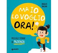 Ma io lo voglio ora! Piccole storie di pazienza. Ediz. a colori