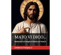 MA IO VI DICO...: Meditazioni sul Vangelo di Matteo per l'anno A