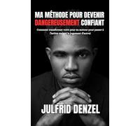 Ma Méthode Pour Devenir Dangereusement Confiant.: Comment transformer votre peur en moteur pour passer à l’action malgré le jugement d’autrui.