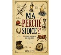 Ma perchè si dice?!: 101 modi di dire italiani e le loro origini