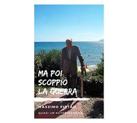 MA POI SCOPPIÒ LA GUERRA: Quasi un’autobiografia