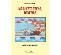 Ma questo treno, dove va? Viaggi, ricordi, miraggi