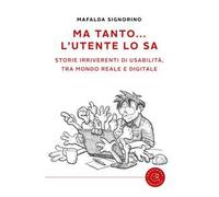 Ma tanto... l'utente lo sa. Storie irriverenti di usabilità, tra mondo reale e digitale