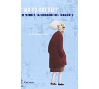 «Ma tu chi sei?» Alzheimer, la sindrome del tramonto