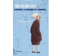 «Ma tu chi sei?» Alzheimer, la sindrome del tramonto
