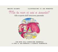 Ma tu non ci vai a scuola? Alla scoperta dell'istruzione parentale. Ediz. illustrata