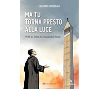 Ma tu torna presto alla luce. Vita di don Alessandro Rosa - Cardinali Luciano