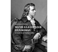 Ma vie a la couleur d'un roman: La courte vie de Friedrich Schiller