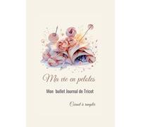 Ma Vie en Pelotes: Bullet Journal et Agenda pour organiser vos projets tricot
