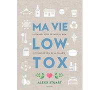 Ma vie low tox: Le manuel pour se faire du bien et prendre soin de la planète