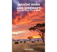 MAASAI MARA AND SERENGETI NATIONAL PARKS Travel Guide: A Local Manual Including Safari Adventure, Hiking Trails, Insider Tips, And More