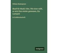 Maaß für Maaß; Oder, Wie einer mißt, so wird ihm wieder gemessen, Ein Lustspiel: in Großdruckschrift