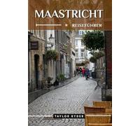 MAASTRICHT REISEFÜHRER: 100 Unterhaltsame Dinge zu tun und zu sehen - Top-Attraktionen, Outdoor-Abenteuer, Festivals, Essen, Geschichte und mehr für einen unvergesslichen Urlaub