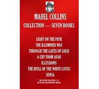 Mabel Collins Collection - Seven Books: (LIGHT ON THE PATH; THE ILLUMINED WAY; THROUGH THE GATES OF GOLD; A CRY FROM AFAR; ILLUSSIONS; THE IDYLL OF THE WHITE LOTUS; SENSA)