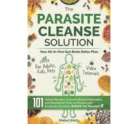 The Parasite Cleanse Solution: The All-in-One Gut-Brain Detox Plan. 101 Science-Backed Remedies, Natural Recipes, Meal Plans, and Superfoods to Prevent and Eradicate Parasites-For Adults, Kids, Pets