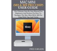 MAC MINI (M2 & M2 PRO CHIP) USER GUIDE: The Ultimate Step By Step Manual For Beginners And Seniors On How To Navigate The Mac Mini M2 & M2 Pro Chip With Tips And Tricks