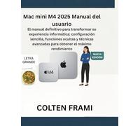 Mac mini M4 2025 Manual del usuario: El manual definitivo para transformar su experiencia informática: configuración sencilla, funciones ocultas y técnicas avanzadas para obtener el máximo rendimiento