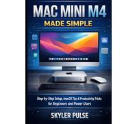Mac Mini M4 Made Simple: Step-by-Step Setup, Macos Tips & Productivity Tricks for Beginners and Power Users