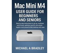 Mac Mini m4 User Guide for Beginners and Seniors: Step by step instructions to set up, multitask, use AI tools, optimize macOS, and unlock apple's most powerful Mini desktop with ease
