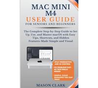 Mac Mini M4 User Guide for Seniors and Beginners: The Complete Step-by-Step Guide to Set Up, Use, and Master macOS with Easy Tips, Shortcuts, and Hidden Features - Made Simple and Visual