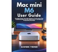 Mac mini M6 User Guide: Complete Setup, Innovative Features, Performance Tips, Troubleshooting, Security, Maintenance, and Advance Productivity Essentials