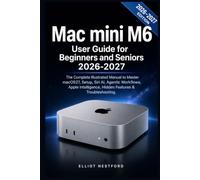 Mac mini M6 User Guide for Beginners and Seniors 2026-2027: The Complete Illustrated Manual to Master macOS27, Setup, Siri AI, Agentic Workflows, Apple Intelligence, Hidden Features & Troubleshooting.