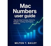 Mac Numbers user guide: Step-By-Step Formulas, Charts for Budgets, Tracking, And Projects Made Easy.