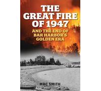 The Great Fire of 1947: And the End of Bar Harbor's Golden Era