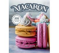 MACARON DESSERT COOKBOOK: Mouthwatering Macaron Recipes: From French Classics to Creative Flavor Twists-Delicate, Elegant Treats for Every Skill Level, Craving, and Celebration