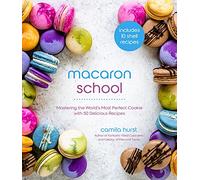 Macaron School: Mastering the World’s Most Perfect Cookie with 50 Delicious