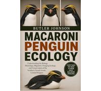 MACARONI PENGUIN ECOLOGY: Understanding the Biology, Physiology, Migration, Foraging Ecology, and Conservation of the Southern Ocean’s Iconic Crested Penguin