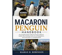 MACARONI PENGUIN HANDBOOK: The Complete Guide to Macaroni Penguin Behavior, Habitat, Diet, Breeding Cycles, Survival Adaptations, and Conservation in a Changing World