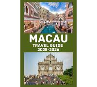 MACAU Travel Guide 2025-2026: Explore the Vibrant Fusion of East and West - Your Complete Companion to Macau’s History, Culture, Cuisine, and Adventure