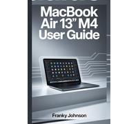 MACBOOK AIR 13" M4 USER GUIDE: "Master Your MacBook: Comprehensive Setup, Tips, and Tricks for Seamless Performance and Efficiency"