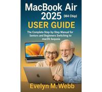 MacBook Air 2025 (M4 Chip) User Guide: The Complete Step-by-Step Manual for Seniors and Beginners Switching to macOS Sequoia