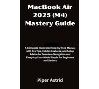 MacBook Air 2025 (M4) Mastery Guide: A Complete Illustrated Step-by-Step Manual with Pro Tips, Hidden Features, and Setup Advice for Seamless ... Use-Made Simple for Beginners and Seniors